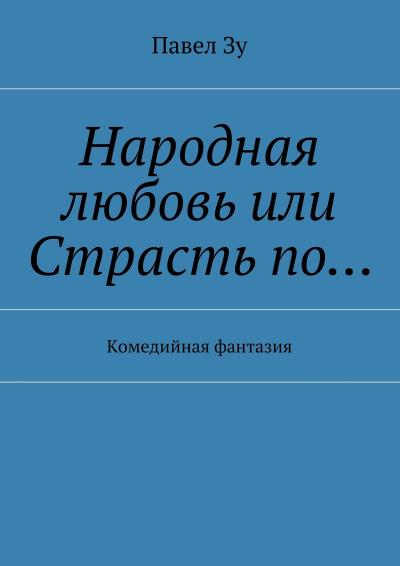 Книга Народная любовь, или Страсть по… Комедийная фантазия (Павел Зу)